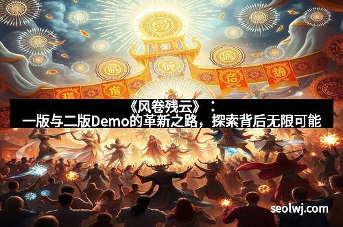 《风卷残云》：一版与二版Demo的革新之路，探索背后无限可能